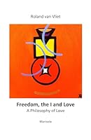 Freedom, the I and Love: A Philosophy of Love 9083029794 Book Cover