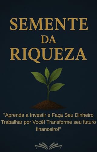 Semente Da Riqueza : Aprenda a investir e faça seu dinheiro traba...
