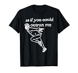 As if you could outrun me funny design T-Shirt