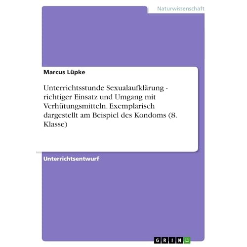 Unterrichtsstunde Sexualaufklärung - richtiger Einsatz und Umgang mit Verhütungsmitteln. Exemplarisch dargestellt am Beispiel des Kondoms (8. Klasse)