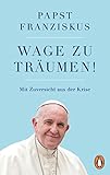 Wage zu träumen!: Mit Zuversicht aus der Krise - Papst Franziskus 