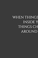 When Things Change Inside You, Things Change Around You : Positive Quote Journal Wide Ruled College Lined Composition Notebook for 119 Pages of 6 X9 Lined ... Quote Lined Notebook Series) 1654702919 Book Cover