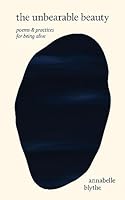 The Unbearable Beauty: Poems and Practices for Being Alive 1949759725 Book Cover