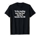 To Give Less Than Your Best Is To Sacrifice The Gift - T-Shirt