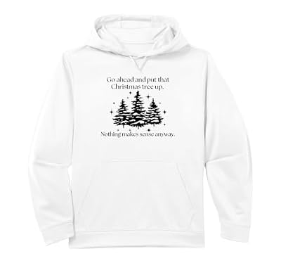 Go Ahead Put That Christmas Tree Up Nothing Makes Any Sense Performance Hoodie