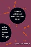 A Latin American Existentialist Ethos: Modern Mexican Literature and Philosophy (Latin Amer Iberian Thought)