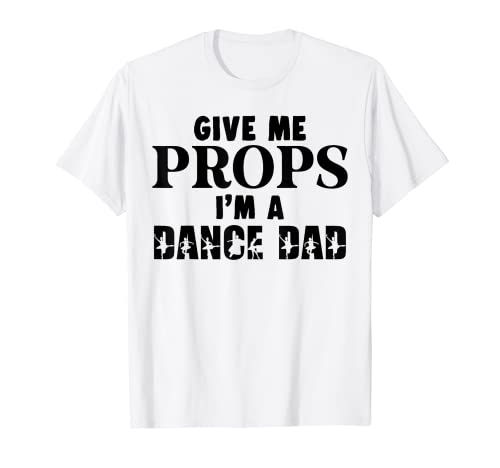 Give me Props I'm a Dance Dad Funny Cheer Dance Dad Camiseta