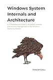 Windows System Internals And Architecture: A Comprehensive Guide to Processes, Threads, and Memory Management in the Windows Operating System