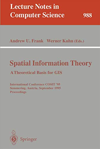 Spatial Information Theory: A Theoretical Basis for GIS: A Thoretical Basis for GIS. International Conference, COSIT '95, Semmering, Austria, ... (Lecture Notes in Computer Science, 988)
