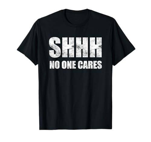 Shhh No One Cares T-Shirt T-Shirt