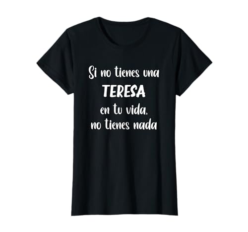 Si no tienes una Teresa en tu vida, no tienes Teresa Camiseta
