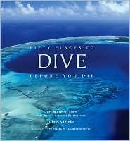 Fifty Places to Dive Before You Die: Diving Experts Share the World's Greatest Destinations by Chris Santella(2008-10-01)