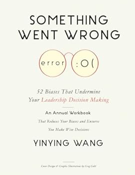 Paperback Something Went Wrong: 52 Biases That Undermine Your Leadership Decision Making: An Annual Workbook That Reduces Your Biases and Ensures You Make Wise Decisions Book