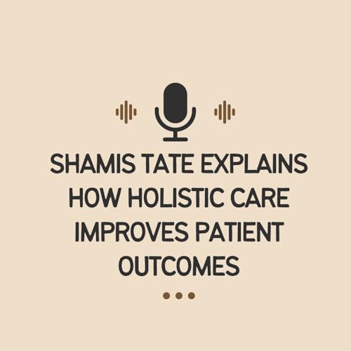 Shamis Tate Explains How Holistic Care Improves Patient Outcomes
