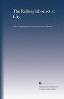 The Railway labor act at fifty: collective bargaining in the railroad and airline industries B00305GE48 Book Cover