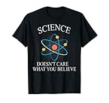 Science Doesn't Care What You Believe Funny Science Nerd T-Shirt