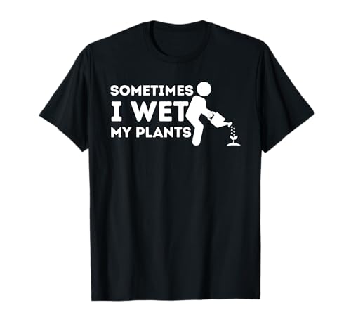 Sometimes I Wet My Plants - Gardener Gardening Plant Grower T-Shirt