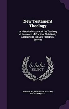 New Testament Theology: Or, Historical Account of the Teaching of Jesus and of Primitive Christianity According to the New Testament Sources
