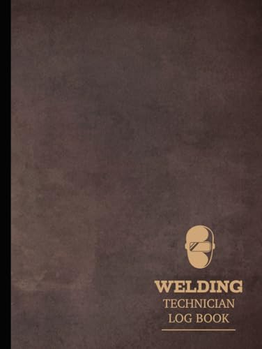 Welding Technician Log Book: Track & Refine Every Weld. Ideal for Welders, Inspectors, and Safety Enthusiasts