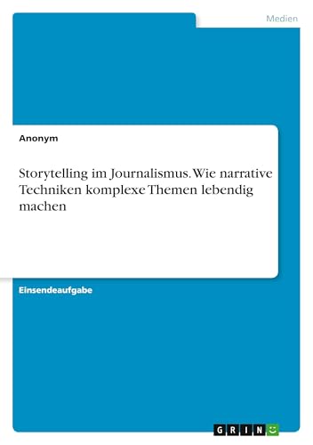 Storytelling im Journalismus. Wie narrative Techniken komplexe Themen lebendig machen