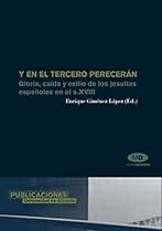 Y en el tercero perecerán: Gloria, caída y exilio de los jesuitas españoles en el siglo XVIII (Monografías)