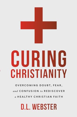 Curing Christianity: Overcoming Doubt, Fear, and Confusion to Rediscover a