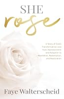 She Rose: A Story of God’s Transformative Love from Abandonment and Adoption to Revelation, Redemption, and Restoration 1969827114 Book Cover