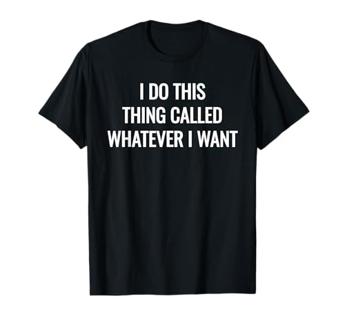 I Do This Thing Called Whatever I Want Shirt Sarcastic Gift T-Shirt