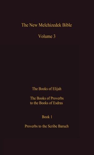 The New Melchizedek Bible, Volume 3, Book 1: The Books of Elijah, from Proverbs to Jeremiah