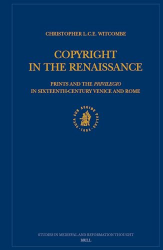 Copyright in the Renaissance: Prints and the Privilegio in Sixteenth-Century Venice and Rome (Studies in Medieval and Reformation Thought, V. 100)