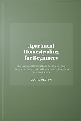 Apartment Homesteading for Beginners: The Complete Renter's Guide to Growing