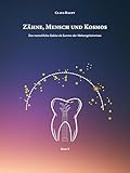Zähne, Mensch und Kosmos: Das menschliche Gebiss als Summe der Weltengeheimnisse (Grundlagen einer geisteswissenschaftlichen Zahnmedizin)