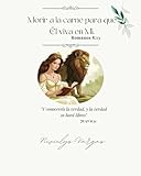 Morir a la carne para que Él viva en Mi “Romanos 8:13”: 'Y conoceréis la verdad ,y la verdad os hará libres' JUAN 8:32” (Libro Cristiano)