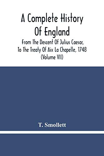 A Complete History Of England: From The Descent Of Julius Caesar, To The Treaty Of Aix La Chapelle, 1748. Containing The Transactions Of One Thousand Eight Hundred And Three Years (Volume Vii)