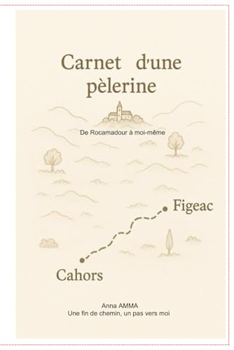Carnet d'une pèlerine: De Rocamadour à moi-même - Une fin de chemin, un pas vers moi