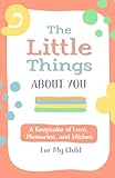 The Little Things I Love About You Book: A journal of love, memories, and wishes for my child