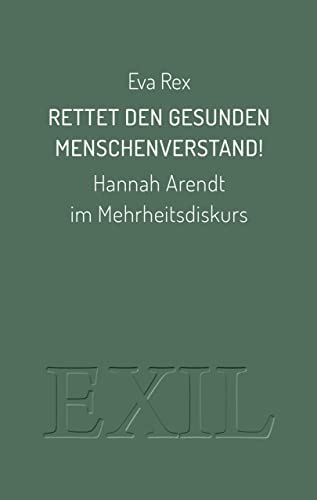 Rettet den gesunden Menschenverstand!: Hannah Arendt im Mehrheitsdiskurs (EXIL)