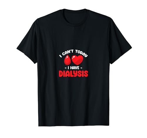I Can't Today I Have Dialysis Funny Patient Nephrology T-Shirt I Can't Today I Have Dialysis Funny Patient Nephrology T-Shirt