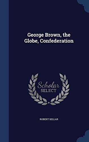 George Brown, the Globe, Confederation 1298897637 Book Cover