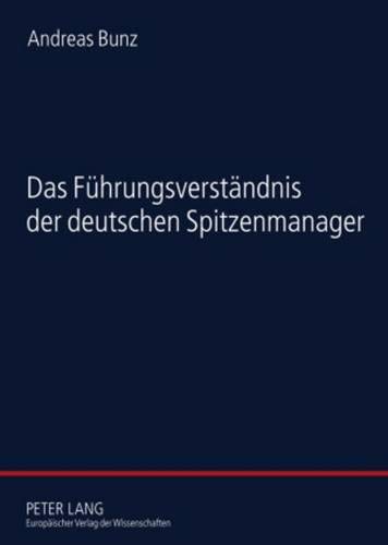 Das Fuehrungsverstaendnis Der Deutschen Spitzenmanager: Eine Empirische Studie Zur Soziologie Der Fuehrung