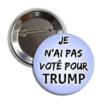 French Political Protest Button Pin, Anti-Trump Message, 2.25 Inch Round Badge, Je N'ai Pas Vote Pour I Did Not Vote For Trump