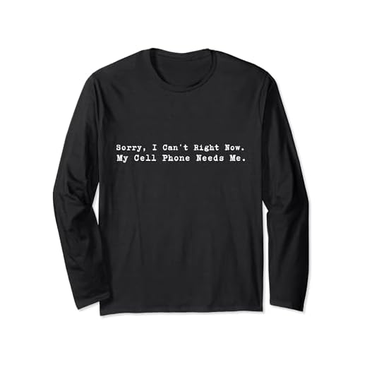 Sorry I Can't Right Now My Cell Phone Needs Me Funny Saying Long Sleeve T-Shirt