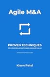 Agile M&A: Proven Techniques to Close Deals Faster and Maximize Value