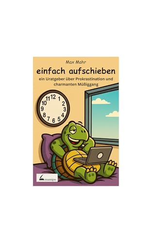 einfach aufschieben: ein Unratgeber über Prokrastination und charmanten Müßiggang