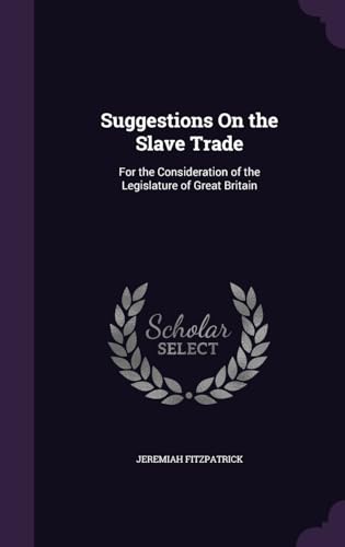 Suggestions On the Slave Trade: For the Consideration of the Legislature of Great Britain