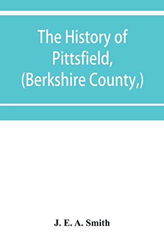 The history of Pittsfield, (Berkshire County, ) Massachusetts from the Year of 1800 to the Year 1876.