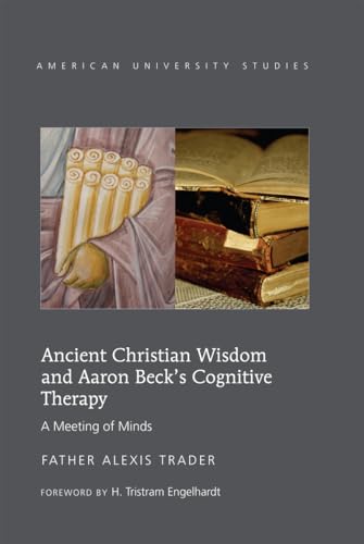 Ancient Christian Wisdom and Aaron Beck's Cognitive Therapy: A Meeting of Minds: 313 (American University Studies: Series 7: Theology and Religion)
