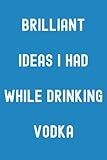  Brilliant Ideas I Had While Drinking Vodka Notebook: Deep Sky Blue Matte Finish Lined Journal, 120 Pages, 6 x 9, Gift For Thinkers, List Makers and ... Ideas I Had While Drinking Vodka Journal)