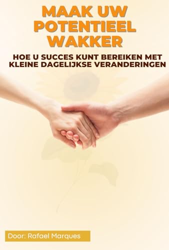 Maak uw potentieel wakker: hoe u succes kunt bereiken met kleine dagelijkse veranderingen (Dutch Edition)