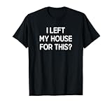 I Left My House For This, Funny, Jokes, Sarcastic T-Shirt